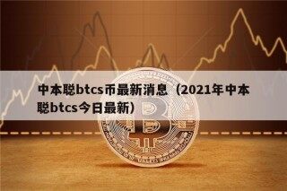 中本聪btcs币最新消息（2021年中本聪btcs今日最新）
